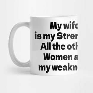 My wife is my Strength. All the other Women are my weakness. Mug